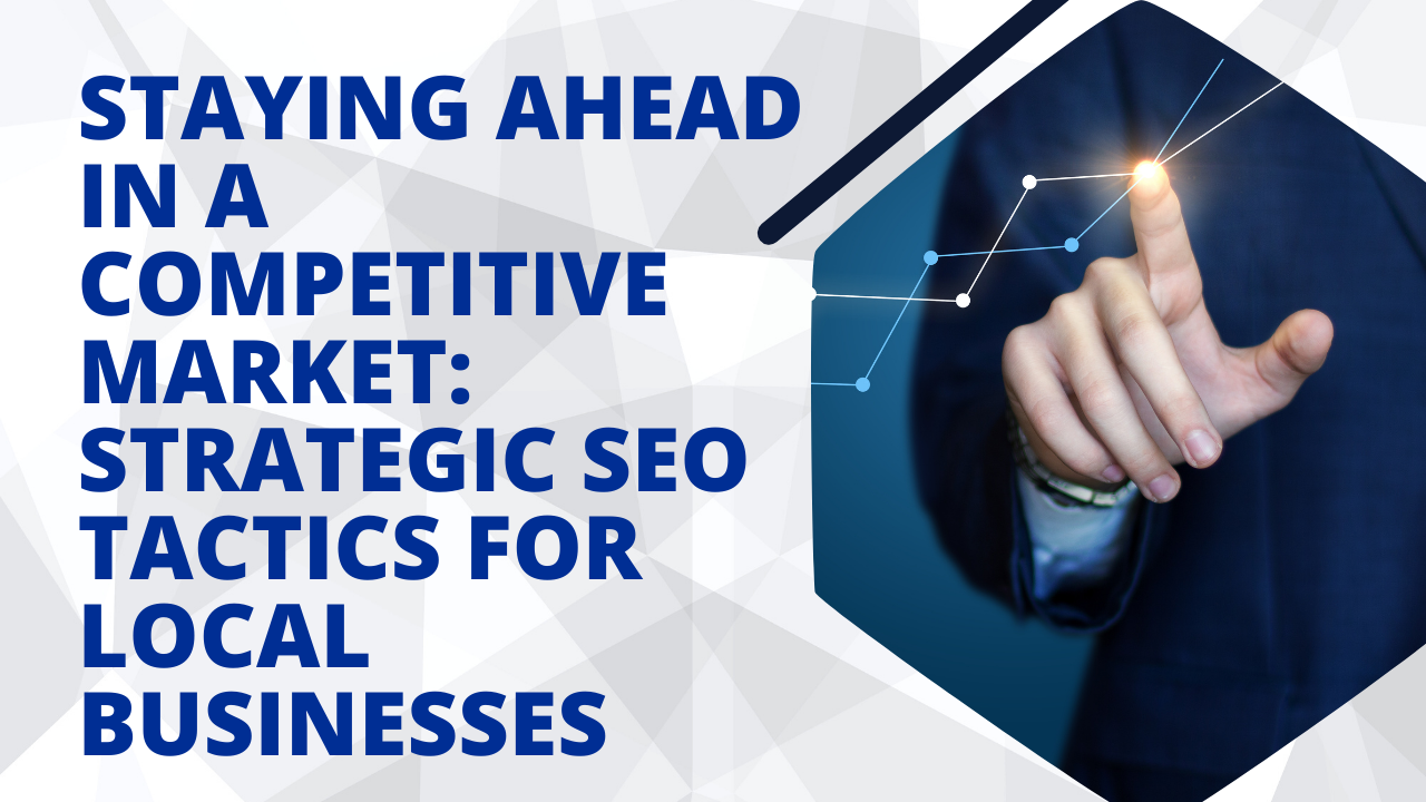 Staying Ahead In A Competitive Market: Strategic SEO Tactics For Local Businesses